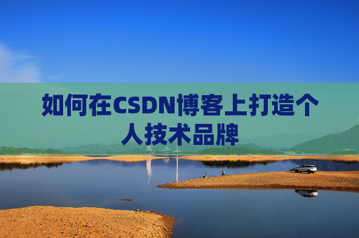 如何在CSDN博客上打造个人技术品牌